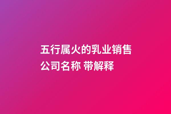 五行属火的乳业销售公司名称 带解释-第1张-公司起名-玄机派